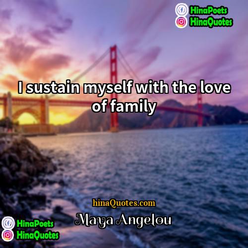 Maya Angelou Quotes | I sustain myself with the love of